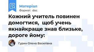 Кожний учитель повинен домогтися,  щоб учень якнайкраще знав близьке, дороге йому: