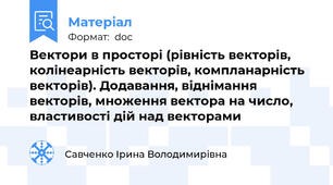 Вектори в просторі (рівність векторів, колінеарність векторів, компланарність векторів). Додавання, віднімання векторів, множення вектора на число, властивості дій над векторами