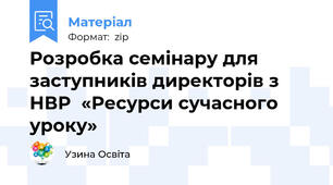 Розробка семінару для заступників директорів з НВР  «Ресурси сучасного уроку»