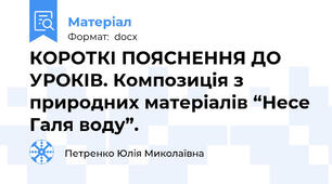 КОРОТКІ ПОЯСНЕННЯ ДО УРОКІВ. Композиція з природних матеріалів “Несе Галя воду”.