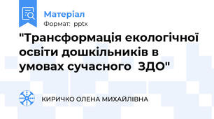 "Трансформація екологічної освіти дошкільників в умовах сучасного  ЗДО"