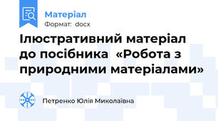 Ілюстративний матеріал до посібника  «Робота з природними матеріалами»