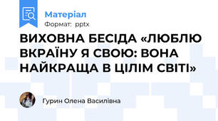 ВИХОВНА БЕСІДА «ЛЮБЛЮ ВКРАЇНУ Я СВОЮ: ВОНА НАЙКРАЩА В ЦІЛІМ СВІТІ»