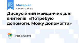Дискусійний майданчик для вчителів  «Потребую допомоги. Можу допомогти»
