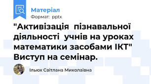 "Активізація  пізнавальної діяльності  учнів на уроках математики засобами ІКТ" Виступ на семінар.