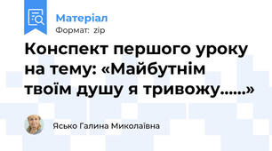 Конспект першого уроку на тему: «Майбутнім твоїм душу я тривожу……»