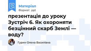 презентація до уроку  Зустріч 6. Як охороняти безцінний скарб Землі — воду?