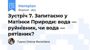 Зустріч 7. Запитаємо у Матінки Природи: вода — руйнівник, чи вода — рятівник?
