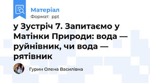 у Зустріч 7. Запитаємо у Матінки Природи: вода — руйнівник, чи вода — рятівник