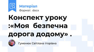 Конспект уроку :«Моя  безпечна дорога додому» .