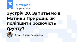 Зустріч 20. Запитаємо в Матінки Природи: як поліпшити родючість ґрунту?