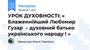 УРОК ДУХОВНОСТІ: « Блаженнійший Любомир Гузар  – духовний батько українського народу ! »