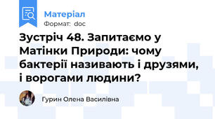 Зустріч 48. Запитаємо у Матінки Природи: чому бактерії називають і друзями, і ворогами людини?