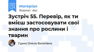 Зустріч 55. Перевір, як ти вмієш застосовувати свої знання про рослини і тварин
