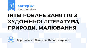 ІНТЕГРОВАНЕ ЗАНЯТТЯ З ХУДОЖНЬОЇ ЛІТЕРАТУРИ, ПРИРОДИ, МАЛЮВАННЯ