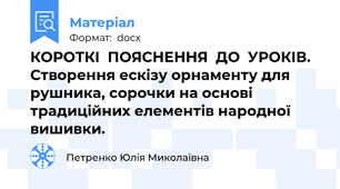 КОРОТКІ  ПОЯСНЕННЯ  ДО  УРОКІВ. Створення ескізу орнаменту для рушника, сорочки на основі традиційних елементів народної вишивки.