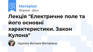 Лекція "Електричне поле та його основні характеристики. Закон Кулона"