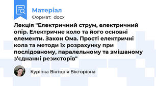 Лекція "Електричний струм, електричний опір. Електричне коло та його основні елементи. Закон Ома. Прості електричні кола та методи їх розрахунку при послідовному, паралельному та змішаному з’єднанні резисторів"