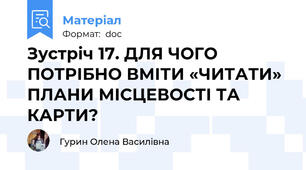 Зустріч 17. ДЛЯ ЧОГО ПОТРІБНО ВМІТИ «ЧИТАТИ» ПЛАНИ МІСЦЕВОСТІ ТА КАРТИ?