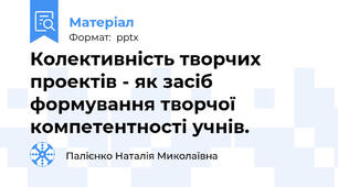 Колективність творчих проектів - як засіб формування творчої компетентності учнів.