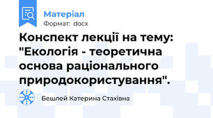 Конспект лекції на тему: "Екологія - теоретична основа раціонального природокористування".