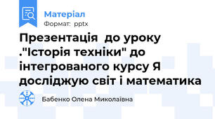 Презентація  до уроку  ."Історія техніки" до інтегрованого курсу Я досліджую світ і математика