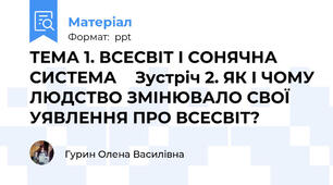 ТЕМА 1. ВСЕСВІТ І СОНЯЧНА СИСТЕМА 	 Зустріч 2. ЯК І ЧОМУ ЛЮДСТВО ЗМІНЮВАЛО СВОЇ УЯВЛЕННЯ ПРО ВСЕСВІТ?