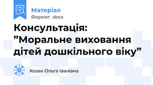 Консультація: ”Моральне виховання дітей дошкільного віку”