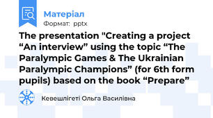 The presentation "Creating a project “An interview” using the topic “The Paralympic Games & The Ukrainian Paralympic Champions” (for 6th form pupils) based on the book “Prepare”