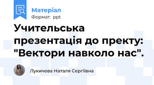 Учительська презентація до пректу: "Вектори навколо нас".