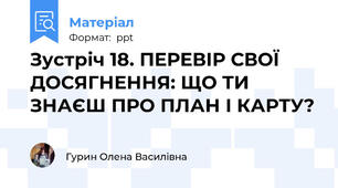 Зустріч 18. ПЕРЕВІР СВОЇ ДОСЯГНЕННЯ: ЩО ТИ ЗНАЄШ ПРО ПЛАН І КАРТУ?