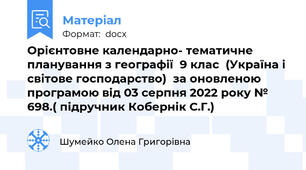 Орієнтовне календарно- тематичне планування з географії  9 клас  (Україна і світове господарство)  за оновленою програмою від 03 серпня 2022 року № 698.( підручник Кобернік С.Г.)