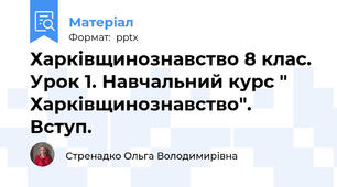 Харківщинознавство 8 клас. Урок 1. Навчальний курс " Харківщинознавство". Вступ.