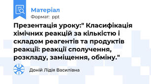 Презентація уроку:" Класифікація хімічних реакцій за кількістю і складом реагентів та продуктів реакції: реакції сполучення, розкладу, заміщення, обміну."