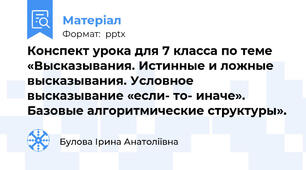 Конспект урока для 7 класса по теме «Высказывания. Истинные и ложные высказывания. Условное высказывание «если- то- иначе». Базовые алгоритмические структуры».