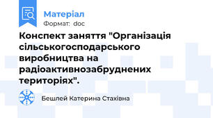 Конспект заняття "Організація сільськогосподарського виробництва на радіоактивнозабруднених територіях".