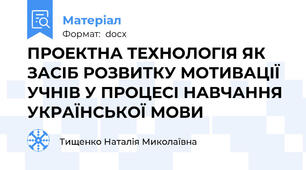 ПРОЕКТНА ТЕХНОЛОГІЯ ЯК ЗАСІБ РОЗВИТКУ МОТИВАЦІЇ УЧНІВ У ПРОЦЕСІ НАВЧАННЯ УКРАЇНСЬКОЇ МОВИ