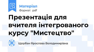 Презентація для вчителя інтегрованого курсу "Мистецтво"