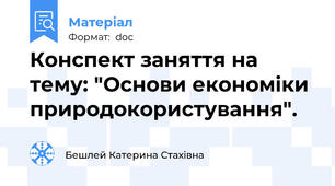 Конспект заняття на тему: "Основи економіки природокористування".
