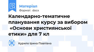 Календарно-тематичне планування курсу за вибором  «Основи християнської етики» для 7 кл