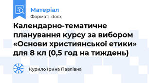 Календарно-тематичне планування курсу за вибором  «Основи християнської етики» для 8 кл (0,5 год на тиждень)