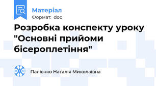 Розробка конспекту уроку  "Основні прийоми бісероплетіння"