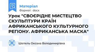 Урок "СВОЄРІДНЕ МИСТЕЦТВО СКУЛЬПТУРИ КРАЇН АФРИКАНСЬКОГО КУЛЬТУРНОГО РЕГІОНУ. АФРИКАНСЬКА МАСКА"