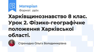Харківщинознавство 8 клас. Урок 2. Фізико-географічне положення Харківської області.