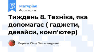 Тиждень 8. Техніка, яка допомагає ( гаджети, девайси, комп'ютер)