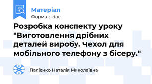 Розробка конспекту уроку "Виготовлення дрібних деталей виробу. Чехол для мобільного телефону з бісеру."
