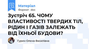 Зустріч 65. ЧОМУ ВЛАСТИВОСТІ ТВЕРДИХ ТІЛ, РІДИН І ГАЗІВ ЗАЛЕЖАТЬ ВІД ЇХНЬОЇ БУДОВИ?