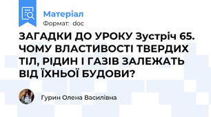 ЗАГАДКИ ДО УРОКУ Зустріч 65. ЧОМУ ВЛАСТИВОСТІ ТВЕРДИХ ТІЛ, РІДИН І ГАЗІВ ЗАЛЕЖАТЬ ВІД ЇХНЬОЇ БУДОВИ?