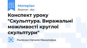 Конспект уроку "Скульптура. Виражальні можливості круглої скульптури"
