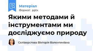 Якими методами й інструментами ми досліджуємо природу